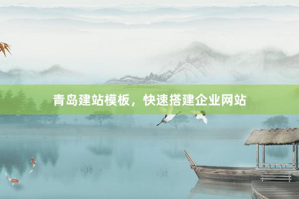 青岛建站模板，快速搭建企业网站