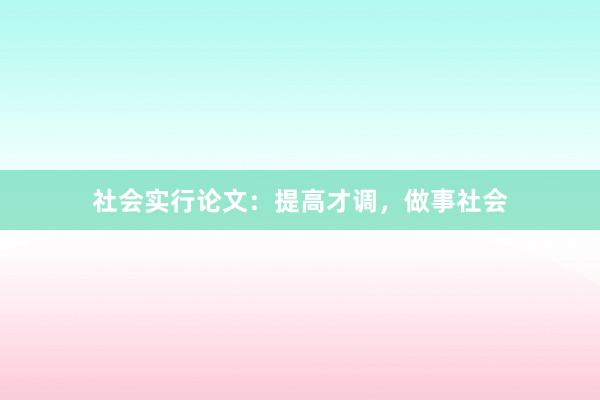 社会实行论文:提高才调,做事社会