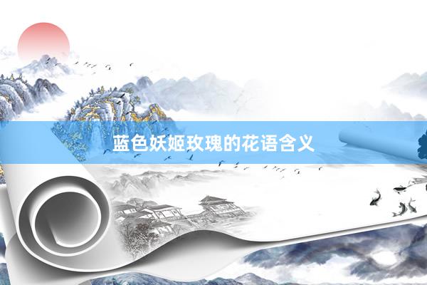 蓝色妖姬玫瑰的花语含义