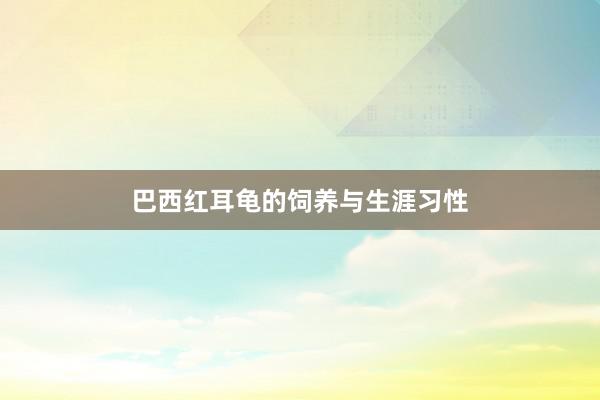 巴西红耳龟的饲养与生涯习性